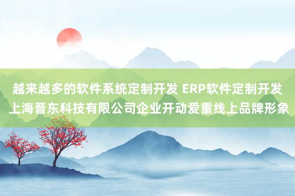 越来越多的软件系统定制开发 ERP软件定制开发 上海晋东科技有限公司企业开动爱重线上品牌形象