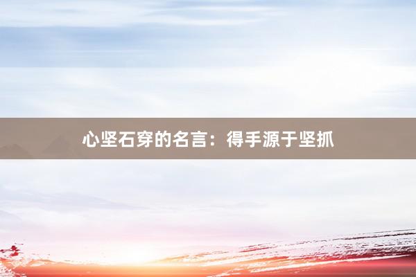 心坚石穿的名言:得手源于坚抓
