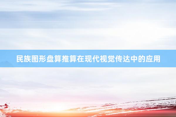 民族图形盘算推算在现代视觉传达中的应用