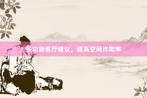 多功能客厅磋议，提高空间诈欺率