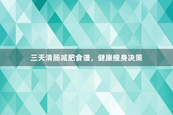 三天清肠减肥食谱，健康瘦身决策