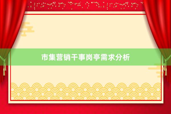 市集营销干事岗亭需求分析
